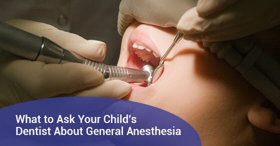 What to Ask Your Child’s Dentist About General Anesthesia What to Ask Your Child’s Dentist About General Anesthesia